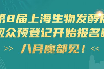 观众预登记全面启动，上海生物发酵展行业盛会，八月魔都上海见！