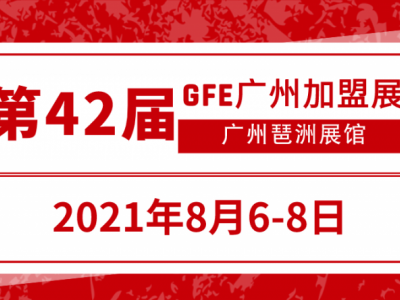 2021第42届GFE广州加盟展览会，8月线下聚集大咖品牌！