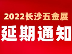 通知！2022中国长沙国际五金博览会延至2023年4月1日