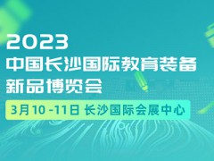 2023年3月10-11日中国长沙国际教育装备新品博览会