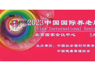 2023第九届中国国际养老服务业博览会，5月在北京召开