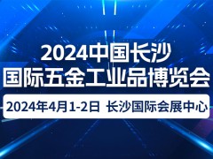 2024中国长沙国际五金工业品博览会｜2024年4月1-2日