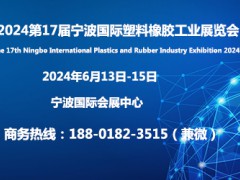 2024第17届宁波国际塑料橡胶工业展6月13日将在宁波举行