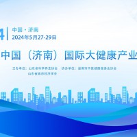 2024第六届济南国际大健康产业博会将于5月27日如期开幕